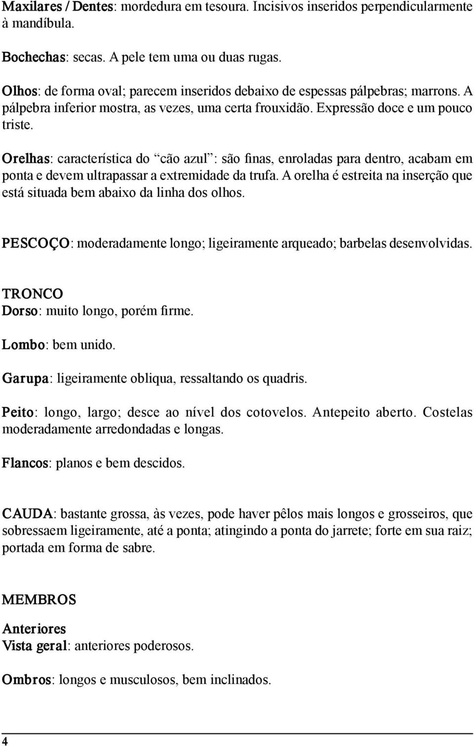 Orelhas: característica do cão azul : são finas, enroladas para dentro, acabam em ponta e devem ultrapassar a extremidade da trufa.