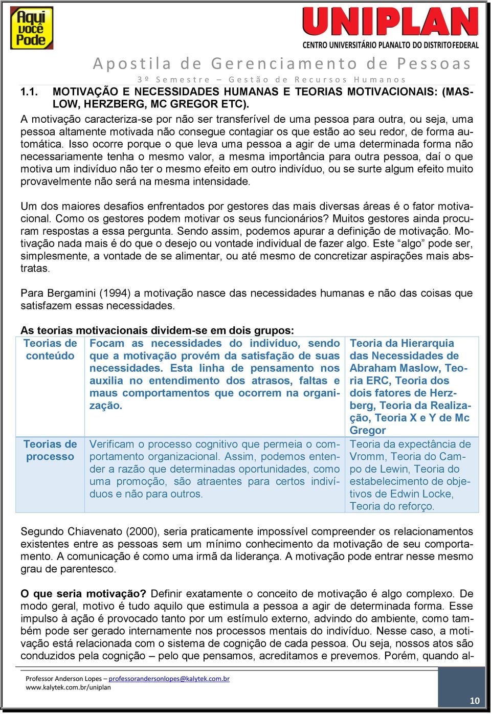 Isso ocorre porque o que leva uma pessoa a agir de uma determinada forma não necessariamente tenha o mesmo valor, a mesma importância para outra pessoa, daí o que motiva um indivíduo não ter o mesmo