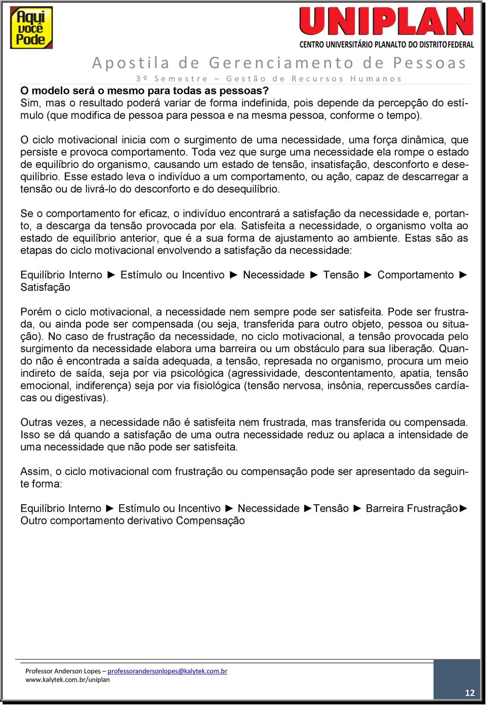 O ciclo motivacional inicia com o surgimento de uma necessidade, uma força dinâmica, que persiste e provoca comportamento.