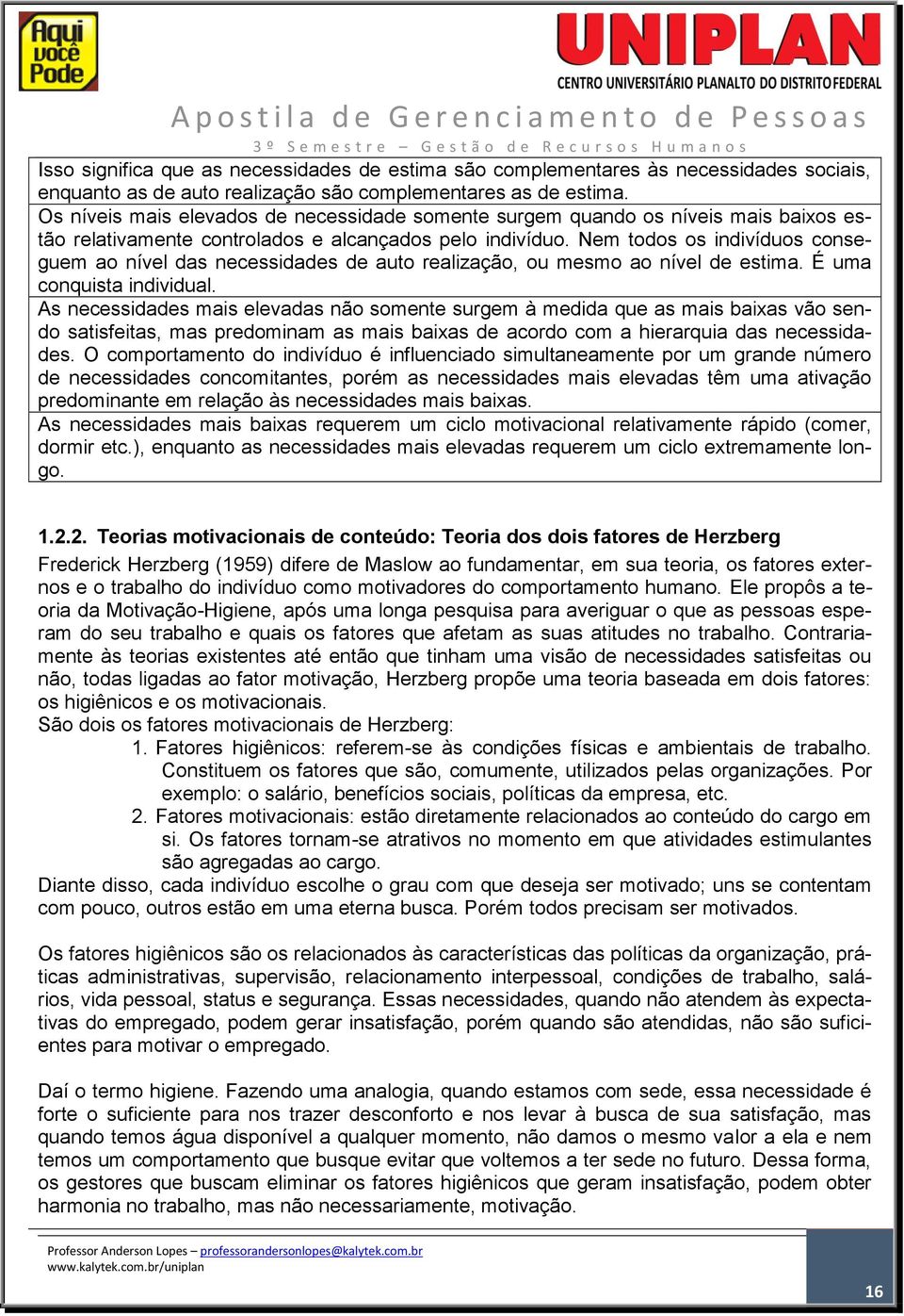 Nem todos os indivíduos conseguem ao nível das necessidades de auto realização, ou mesmo ao nível de estima. É uma conquista individual.