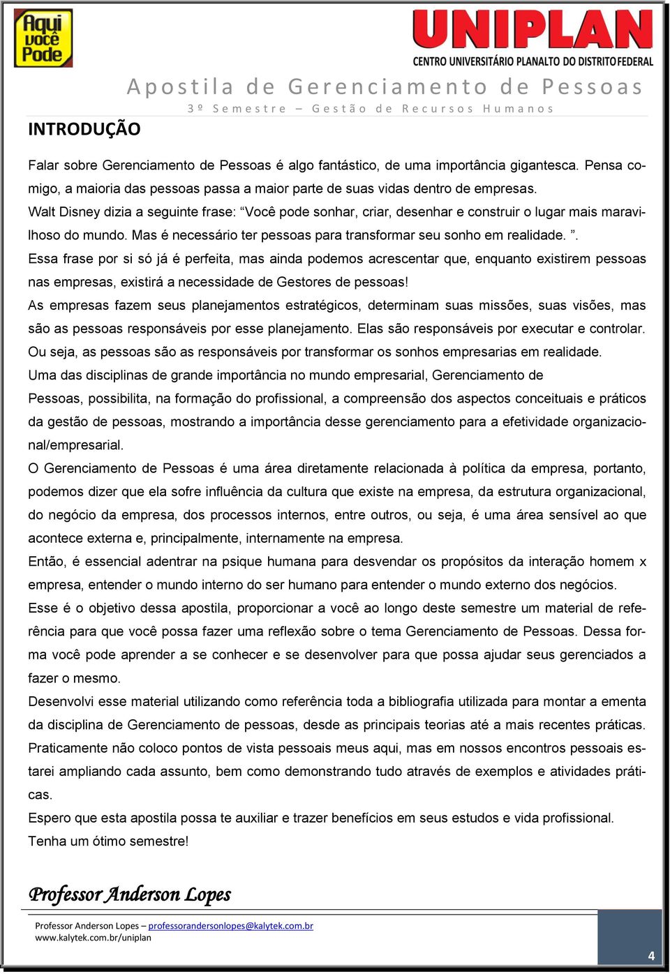 Walt Disney dizia a seguinte frase: Você pode sonhar, criar, desenhar e construir o lugar mais maravilhoso do mundo. Mas é necessário ter pessoas para transformar seu sonho em realidade.