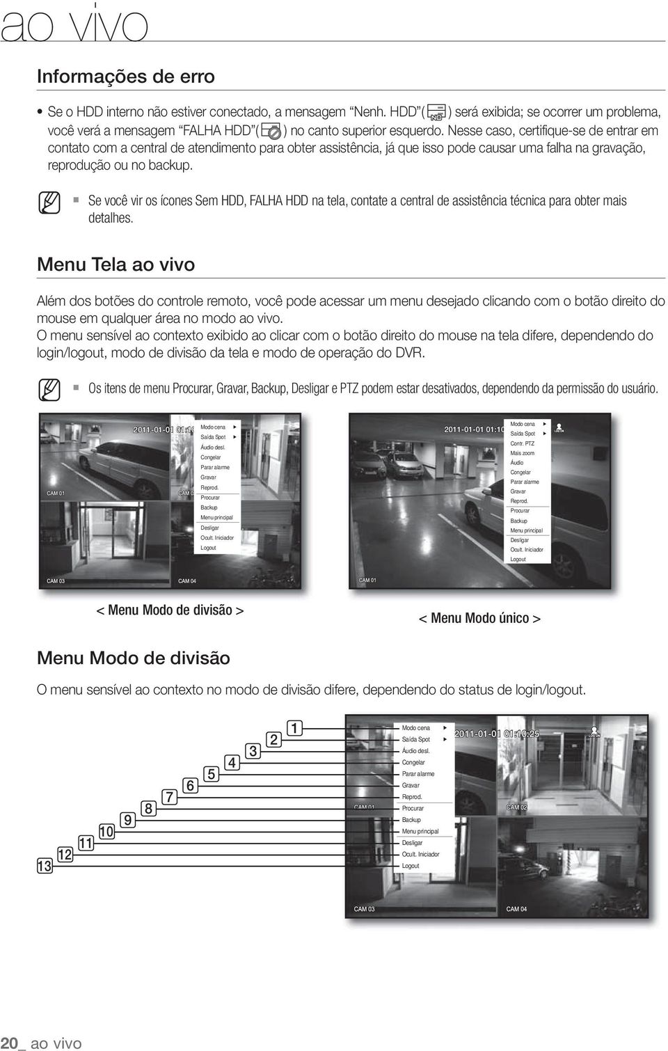 M Se você vir os ícones Sem HDD, FALHA HDD na tela, contate a central de assistência técnica para obter mais detalhes.