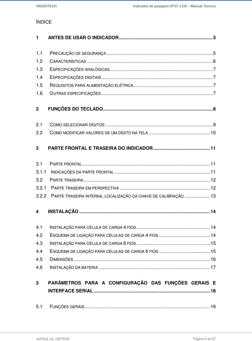 1 PARTE FRONTAL... 11 3.1.1 INDICAÇÕES DA PARTE FRONTAL... 11 3.2 PARTE TRASEIRA... 12 3.2.1 PARTE TRASEIRA EM PERSPECTIVA... 12 3.2.2 PARTE TRASEIRA INTERNA, LOCALIZAÇÃO DA CHAVE DE CALIBRAÇÃO.