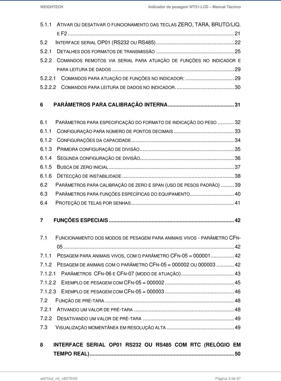 1 PARÂMETROS PARA ESPECIFICAÇÃO DO FORMATO DE INDICAÇÃO DO PESO... 32 6.1.1 CONFIGURAÇÃO PARA NÚMERO DE PONTOS DECIMAIS... 33 6.1.2 CONFIGURAÇÕES DA CAPACIDADE... 34 6.1.3 PRIMEIRA CONFIGURAÇÃO DE DIVISÃO.