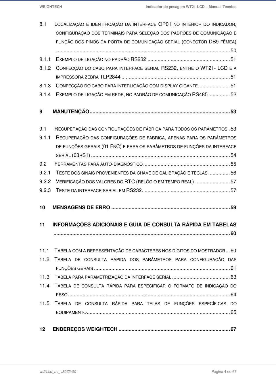 ... 51 8.1.4 EXEMPLO DE LIGAÇÃO EM REDE, NO PADRÃO DE COMUNICAÇÃO RS485... 52 9 MANUTENÇÃO... 53 9.1 RECUPERAÇÃO DAS CONFIGURAÇÕES DE FÁBRICA PARA TODOS OS PARÂMETROS. 53 9.1.1 RECUPERAÇÃO DAS CONFIGURAÇÕES DE FÁBRICA, APENAS PARA OS PARÂMETROS DE FUNÇÕES GERAIS (01 FNC) E PARA OS PARÂMETROS DE FUNÇÕES DA INTERFACE SERIAL (03RS1).