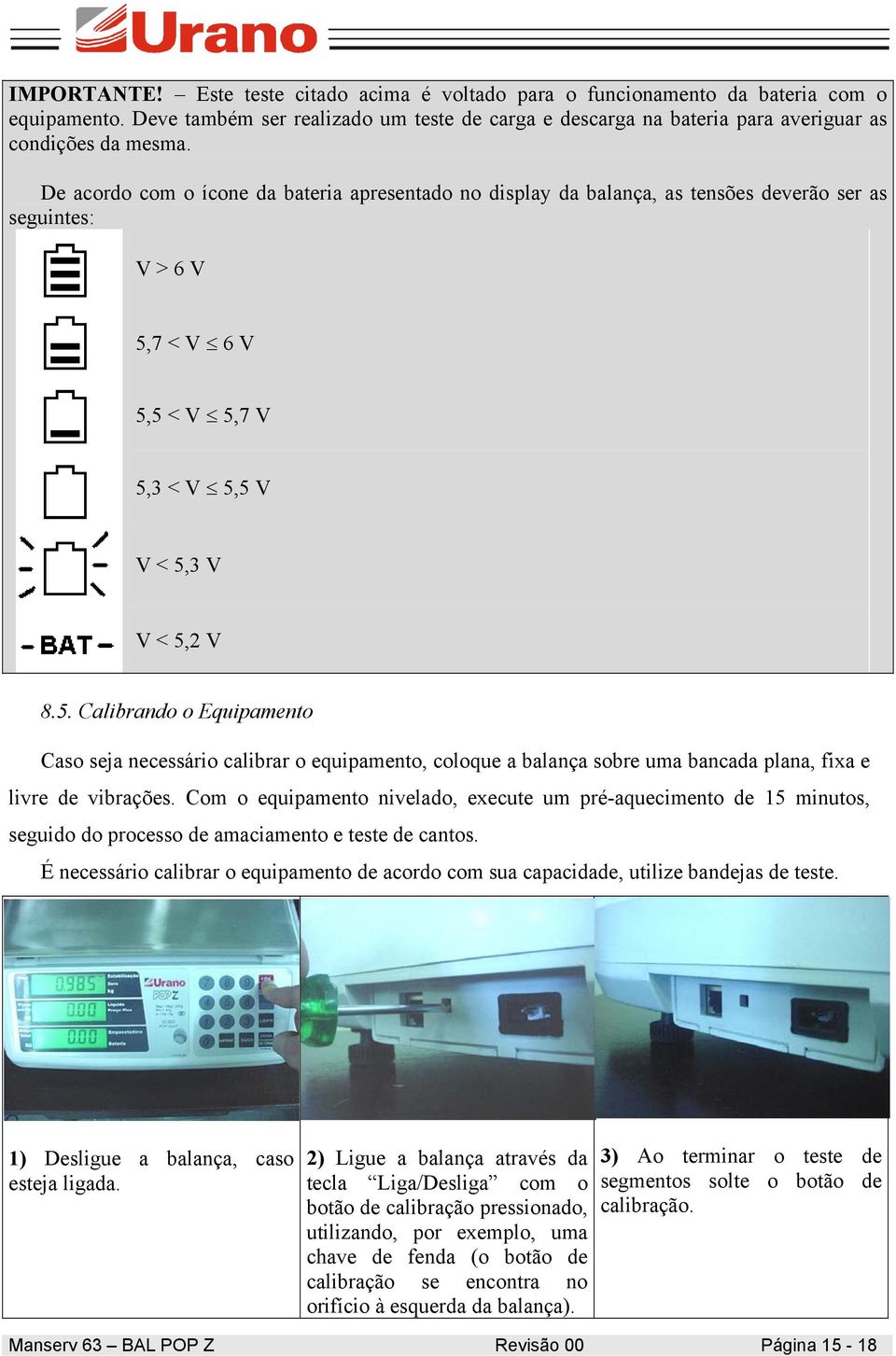 7 < V 6 V 5,5 < V 5,7 V 5,3 < V 5,5 V V < 5,3 V V < 5,2 V 8.5. Calibrando o Equipamento Caso seja necessário calibrar o equipamento, coloque a balança sobre uma bancada plana, fixa e livre de vibrações.