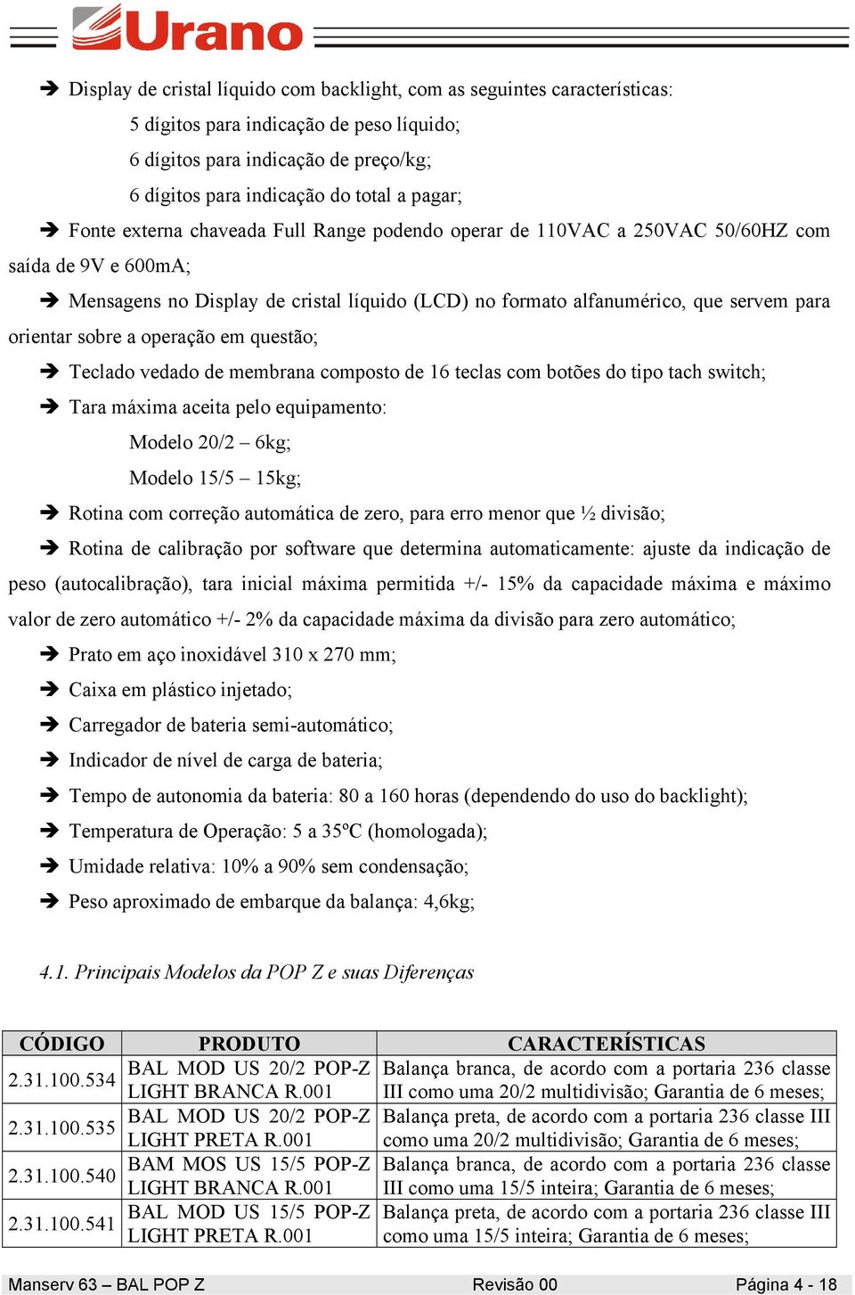 sobre a operação em questão; Teclado vedado de membrana composto de 16 teclas com botões do tipo tach switch; Tara máxima aceita pelo equipamento: Modelo 20/2 6kg; Modelo 15/5 15kg; Rotina com