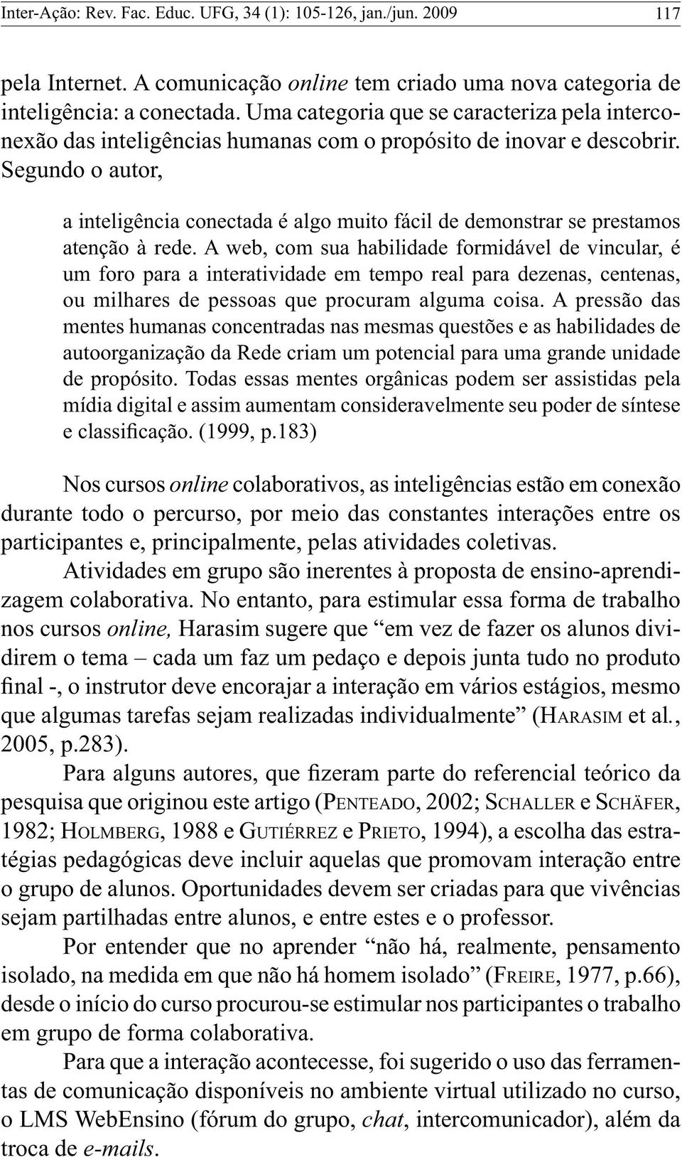 Segundo o autor, a inteligência conectada é algo muito fácil de demonstrar se prestamos atenção à rede.