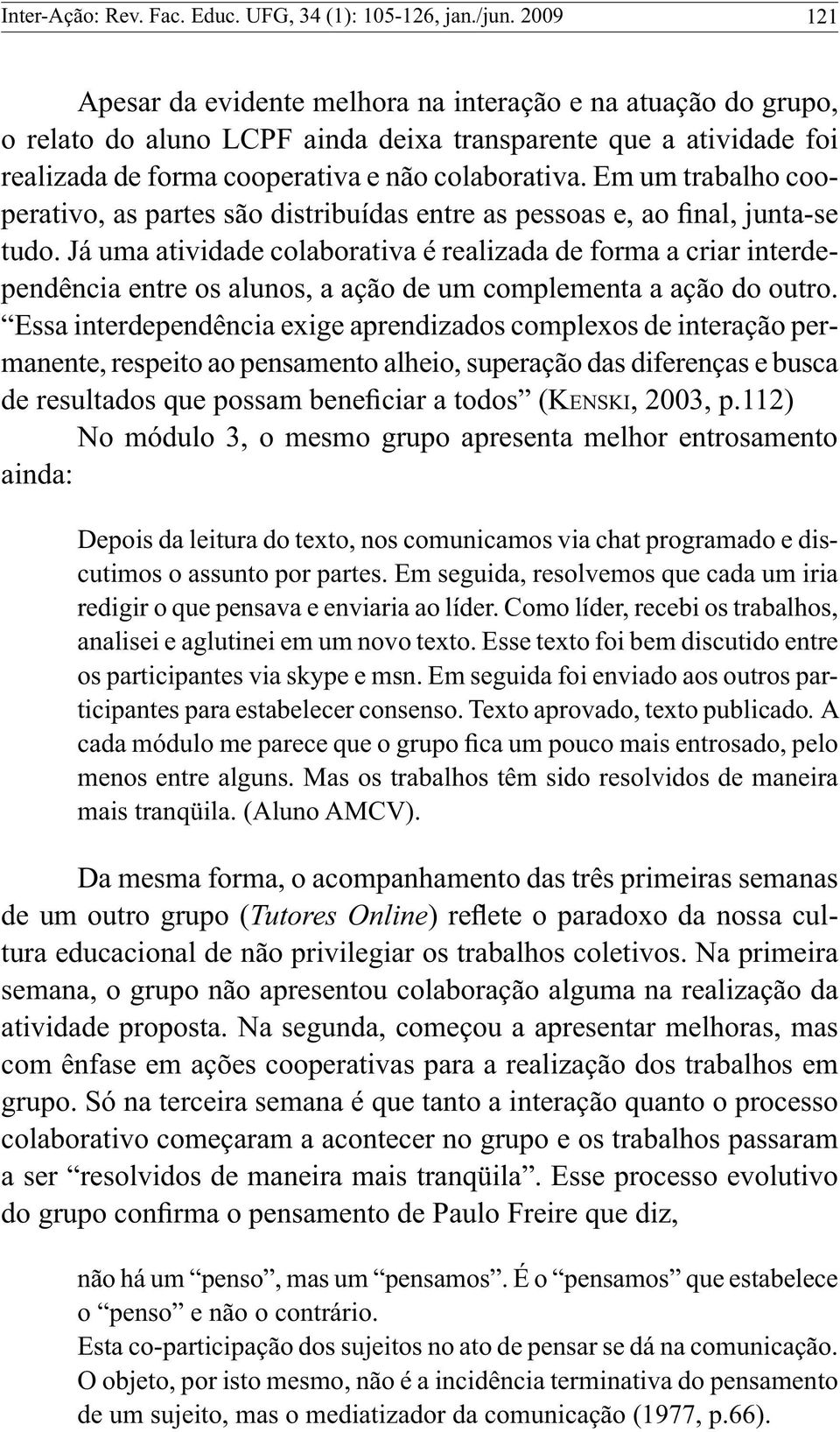 Em um trabalho cooperativo, as partes são distribuídas entre as pessoas e, ao final, junta-se tudo.