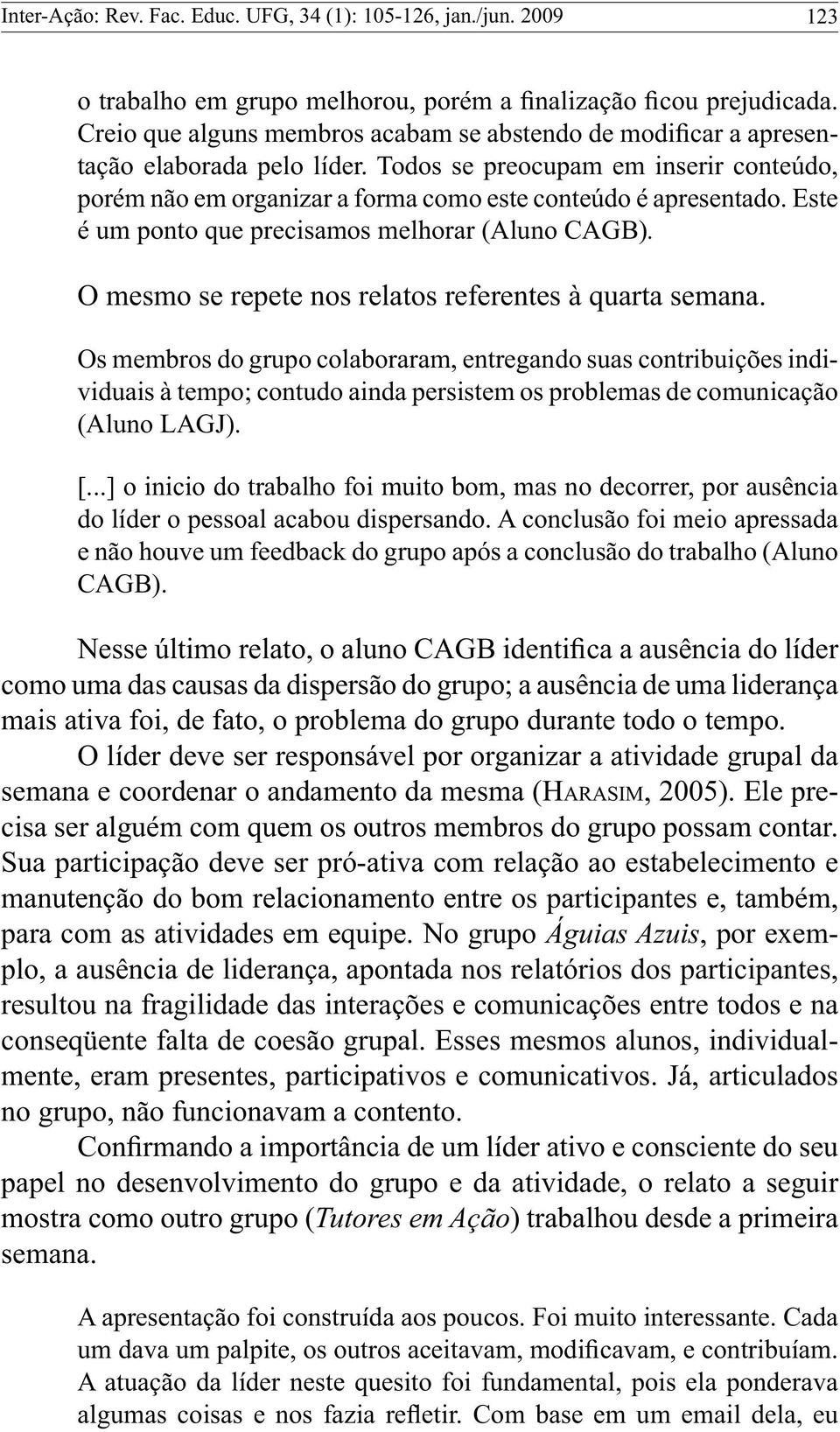 Este é um ponto que precisamos melhorar (Aluno CAGB). O mesmo se repete nos relatos referentes à quarta semana.