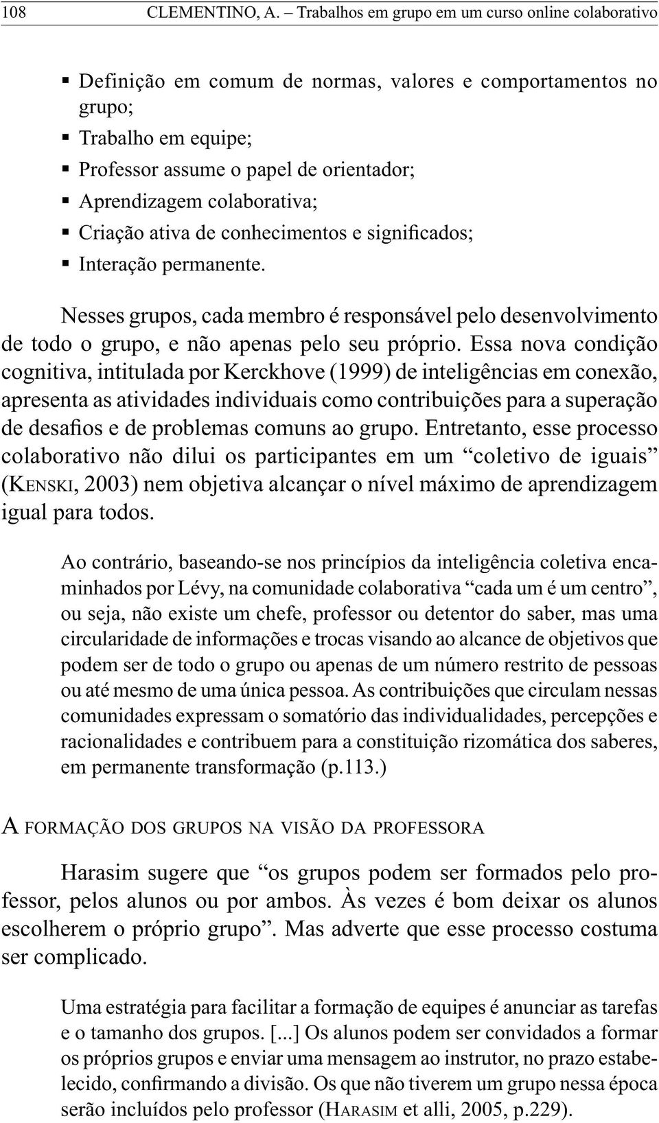 colaborativa; Criação ativa de conhecimentos e significados; Interação permanente. Nesses grupos, cada membro é responsável pelo desenvolvimento de todo o grupo, e não apenas pelo seu próprio.