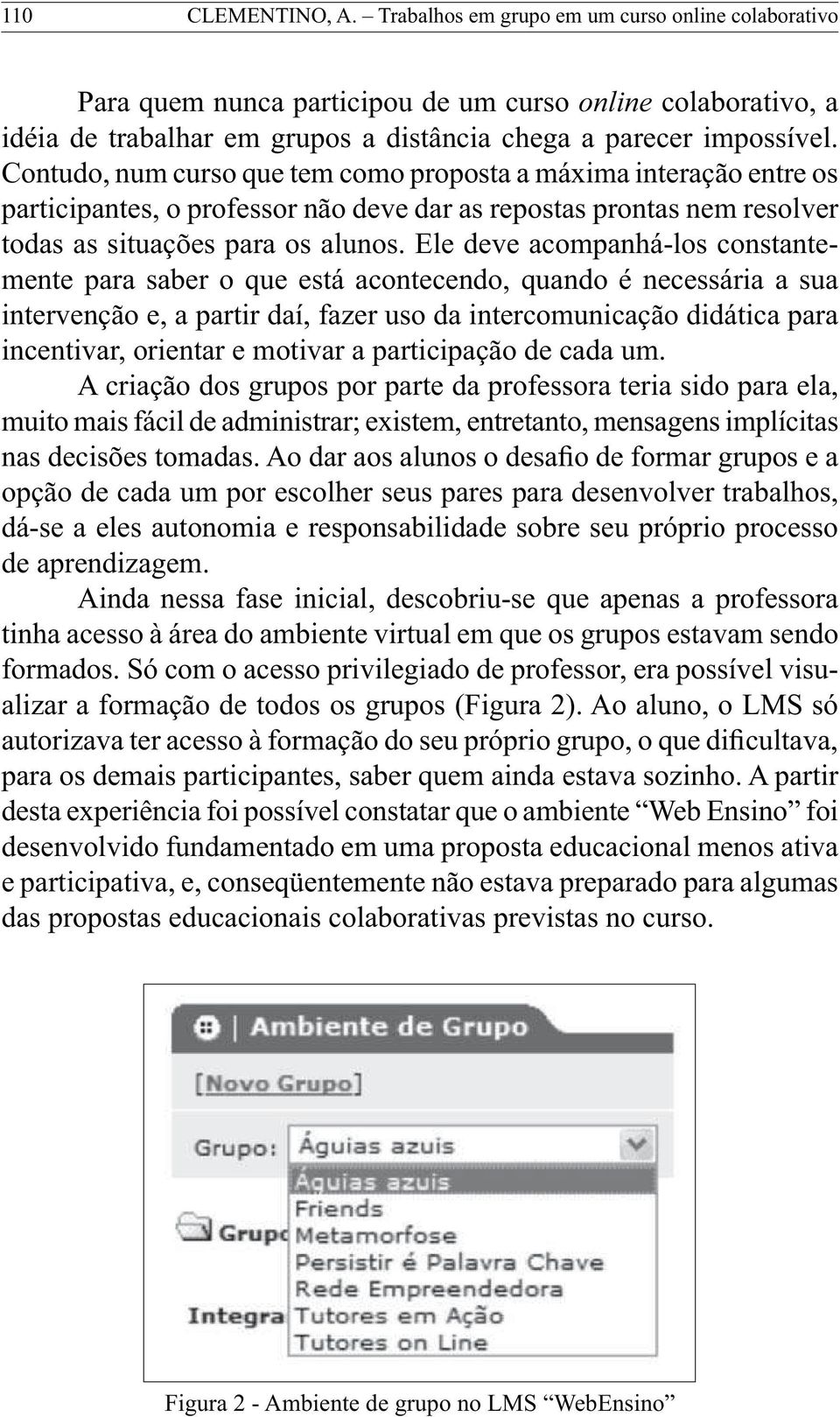 Ele deve acompanhá-los constantemente para saber o que está acontecendo, quando é necessária a sua intervenção e, a partir daí, fazer uso da intercomunicação didática para incentivar, orientar e