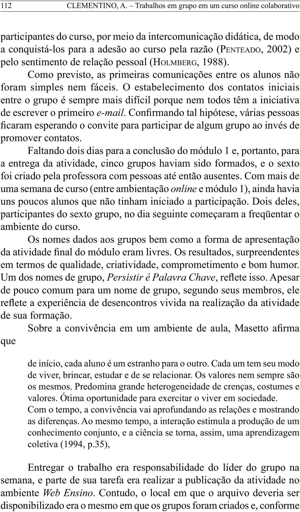 sentimento de relação pessoal (HOLMBERG, 1988). Como previsto, as primeiras comunicações entre os alunos não foram simples nem fáceis.