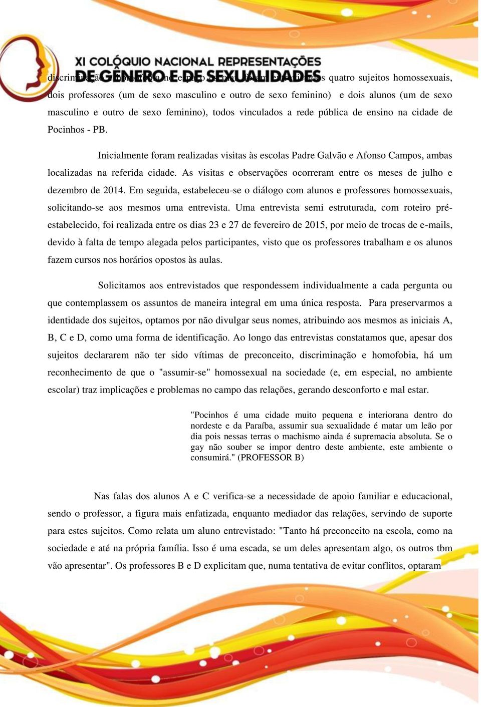 Inicialmente foram realizadas visitas às escolas Padre Galvão e Afonso Campos, ambas localizadas na referida cidade. As visitas e observações ocorreram entre os meses de julho e dezembro de 2014.