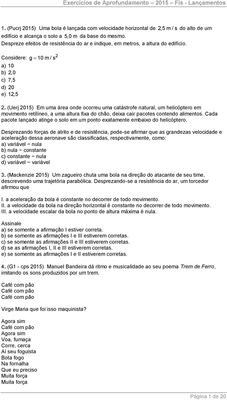 (Uerj 15) Em uma área onde ocorreu uma catástrofe natural, um helicóptero em movimento retilíneo, a uma altura fixa do chão, deixa cair pacotes contendo alimentos.