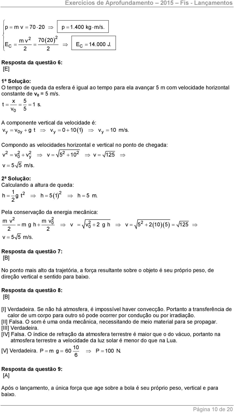 v 5 A componente vertical da velocidade é: v v g t v 1 1 v 1 m/s. y y y y Compondo as velocidades horizontal e vertical no ponto de chegada: v v v y v 5 1 v 15 v 5 5 m/s.