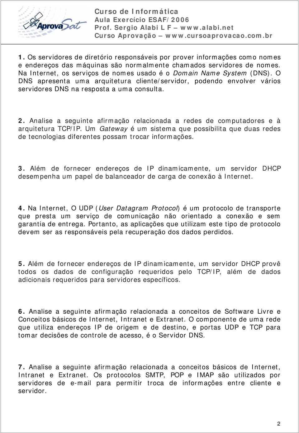 Analise a seguinte afirmação relacionada a redes de computadores e à arquitetura TCP/IP. Um Gateway é um sistema que possibilita que duas redes de tecnologias diferentes possam trocar informações. 3.