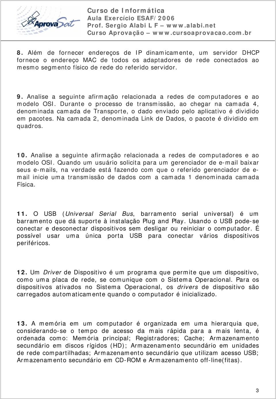 Durante o processo de transmissão, ao chegar na camada 4, denominada camada de Transporte, o dado enviado pelo aplicativo é dividido em pacotes.