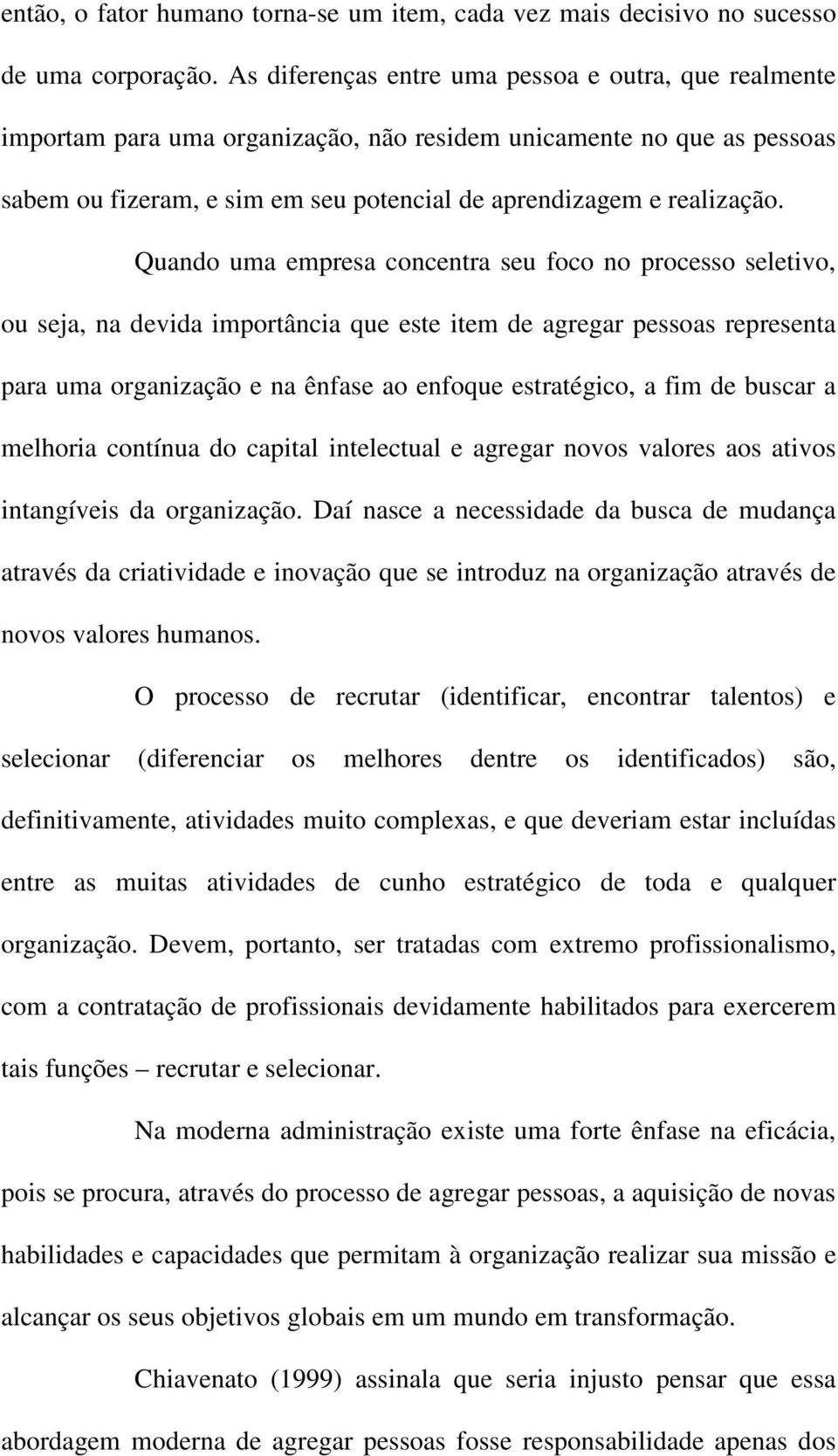 Quando uma empresa concentra seu foco no processo seletivo, ou seja, na devida importância que este item de agregar pessoas representa para uma organização e na ênfase ao enfoque estratégico, a fim