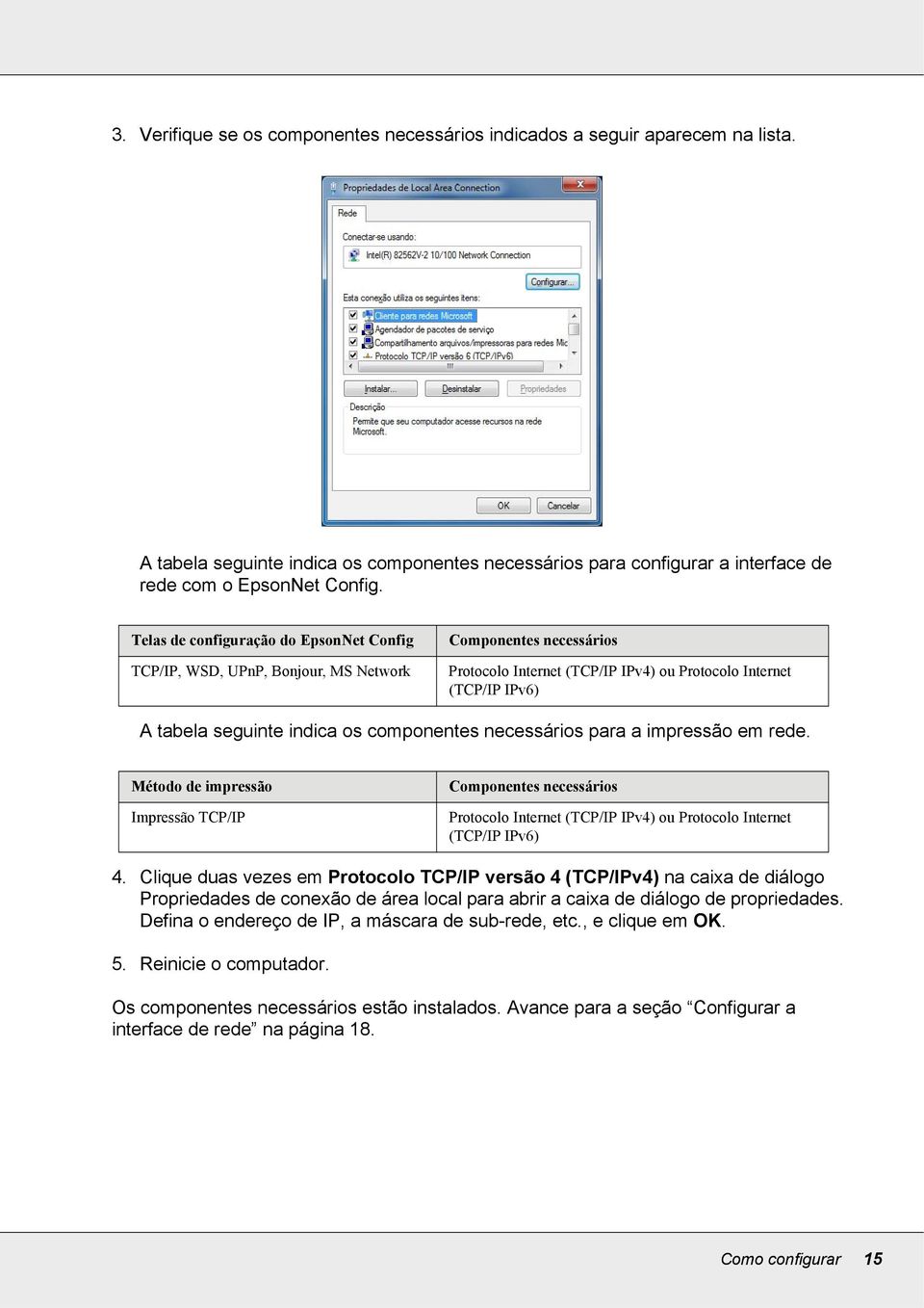 os componentes necessários para a impressão em rede. Método de impressão Impressão TCP/IP Componentes necessários Protocolo Internet (TCP/IP IPv4) ou Protocolo Internet (TCP/IP IPv6) 4.