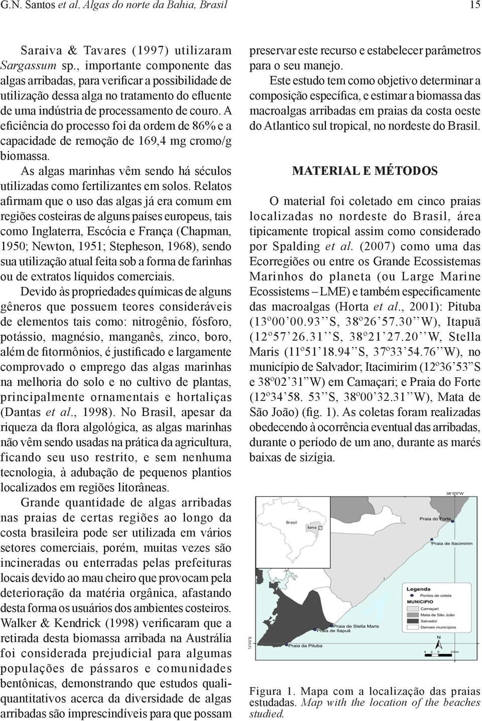 A eficiência do processo foi da ordem de 86% e a capacidade de remoção de 169,4 mg cromo/g biomassa. As algas marinhas vêm sendo há séculos utilizadas como fertilizantes em solos.