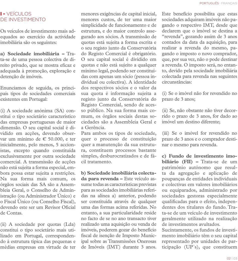 Enunciamos de seguida, os principais tipos de sociedades comerciais existentes em Portugal: (i) A sociedade anónima (SA) constitui o tipo societário característico das empresas portuguesas de maior