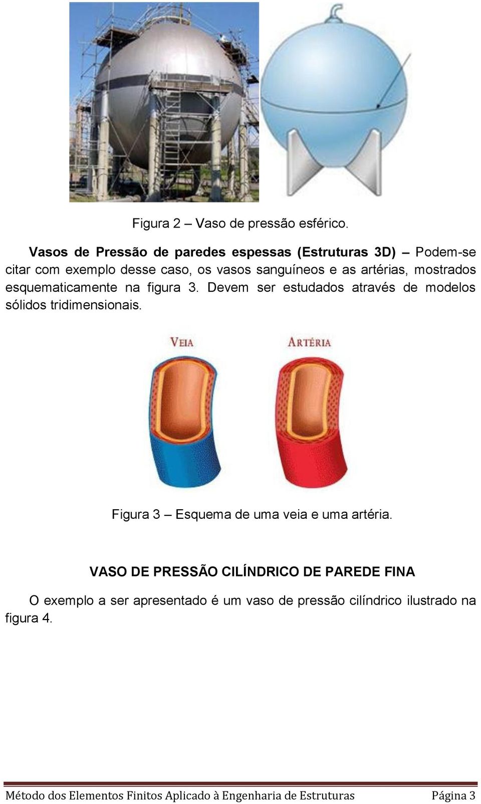 mostrados esquematicamente na figura 3. Devem ser estudados através de modelos sólidos tridimensionais.