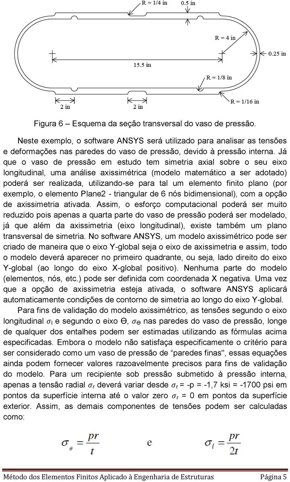 Já que o vaso de pressão em estudo tem simetria axial sobre o seu eixo longitudinal, uma análise axissimétrica (modelo matemático a ser adotado) poderá ser realizada, utilizando-se para tal um