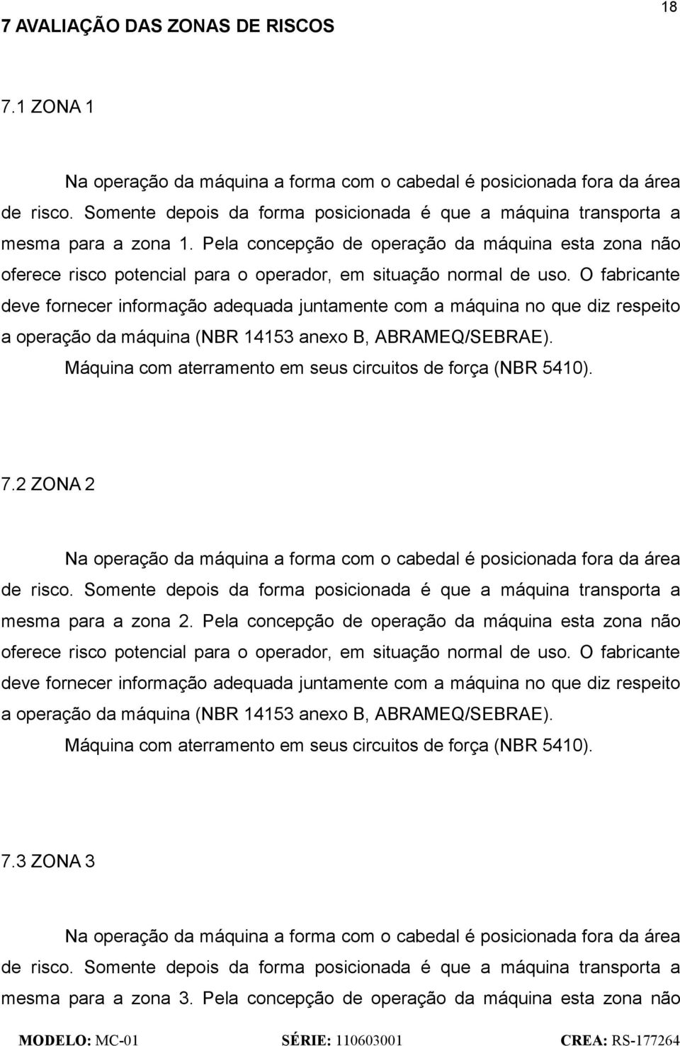 Pela concepção de operação da máquina esta zona não oferece risco potencial para o operador, em situação normal de uso.