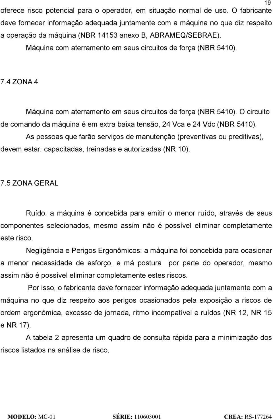 Máquina com aterramento em seus circuitos de força (NBR 5410). 7.4 ZONA 4 Máquina com aterramento em seus circuitos de força (NBR 5410).