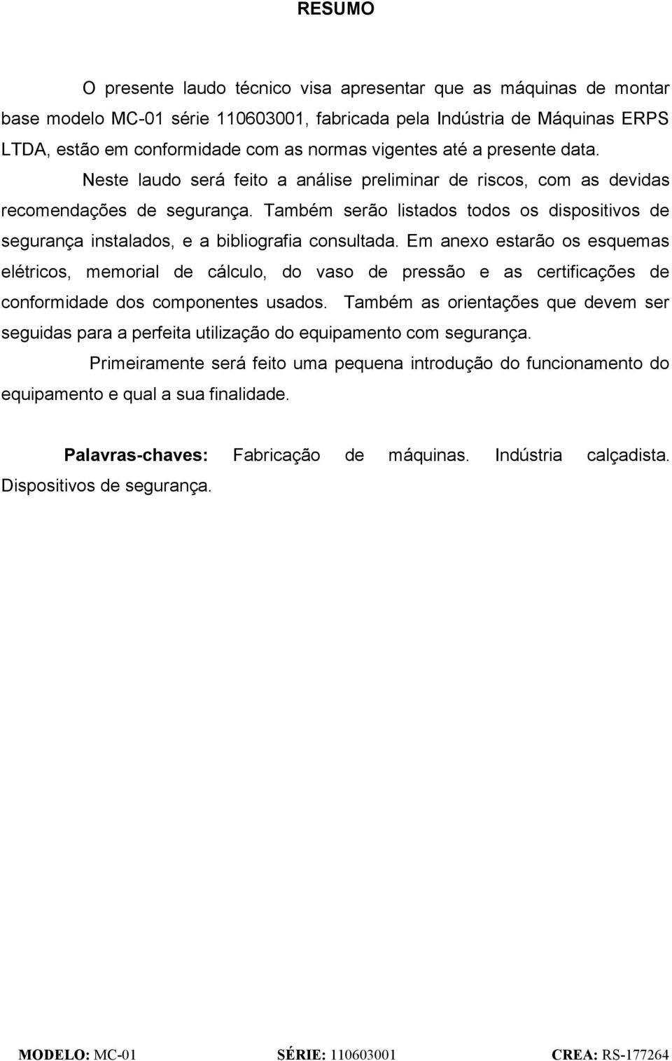 Também serão listados todos os dispositivos de segurança instalados, e a bibliografia consultada.