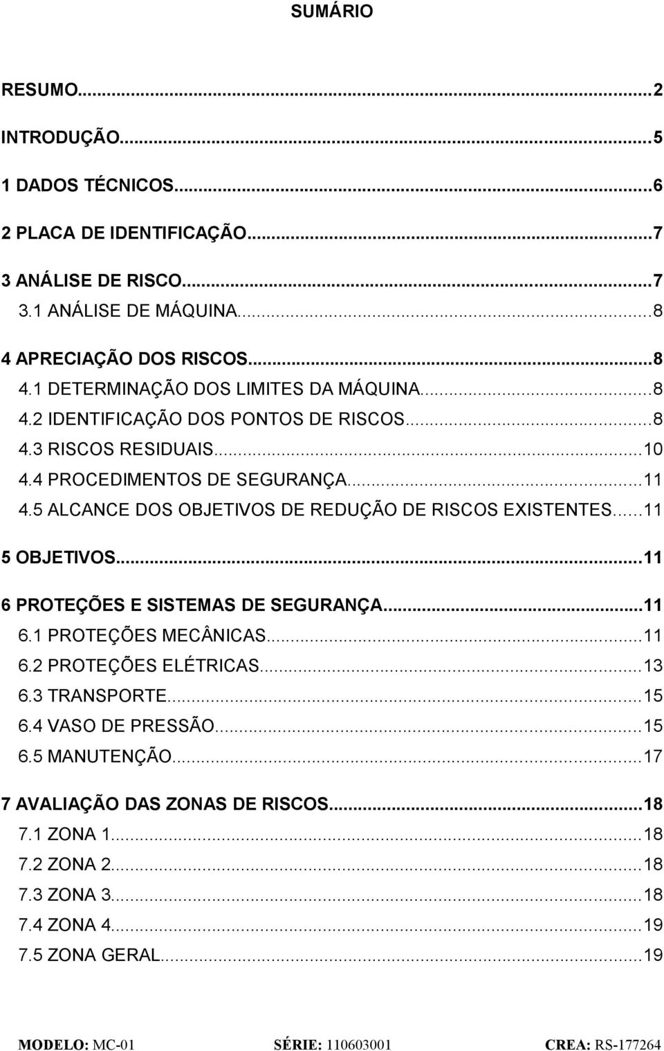 4 PROCEDIMENTOS DE SEGURANÇA...11 4.5 ALCANCE DOS OBJETIVOS DE REDUÇÃO DE RISCOS EXISTENTES...11 5 OBJETIVOS...11 6 PROTEÇÕES E SISTEMAS DE SEGURANÇA...11 6.1 PROTEÇÕES MECÂNICAS.