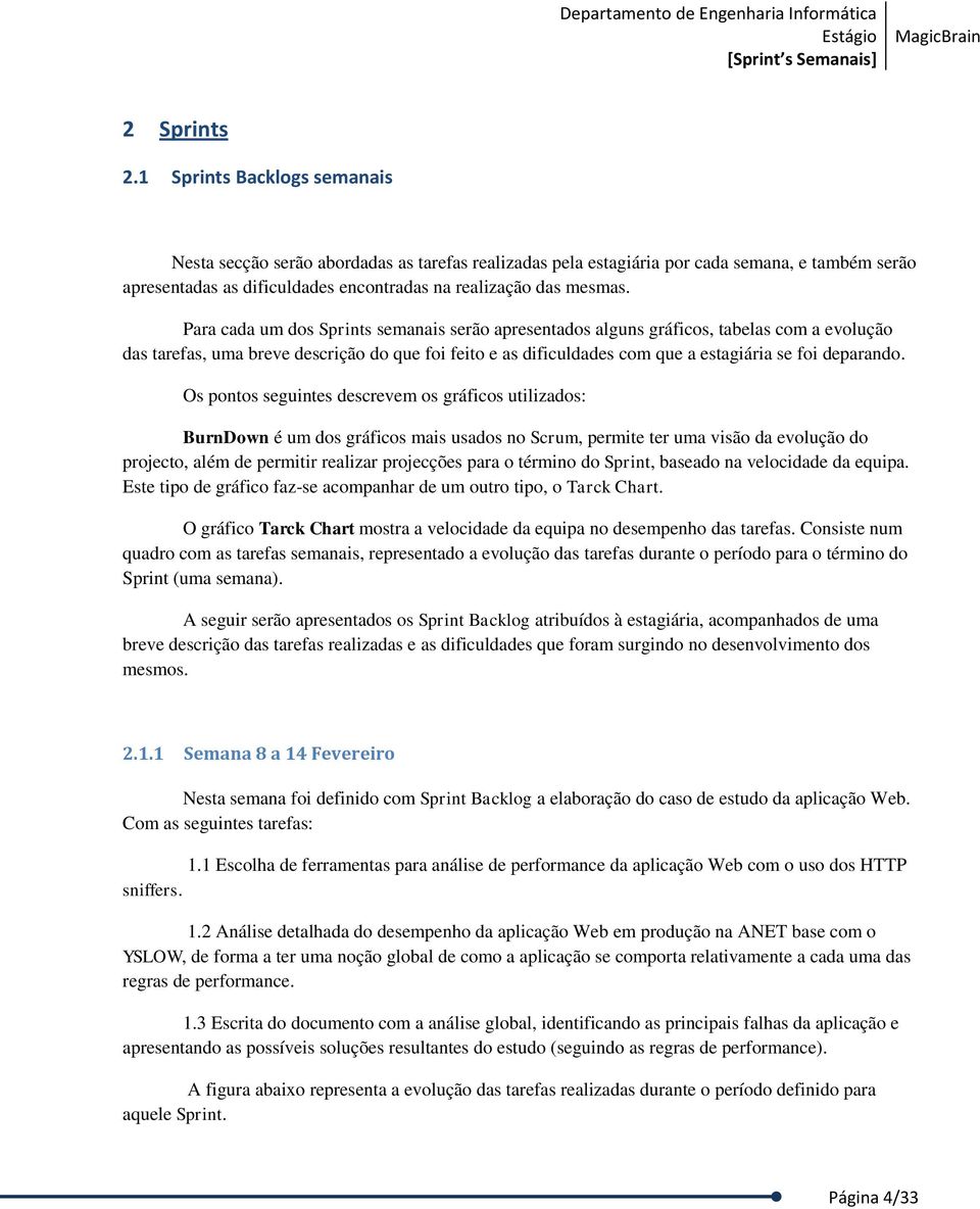 Para cada um dos Sprints semanais serão apresentados alguns gráficos, tabelas com a evolução das tarefas, uma breve descrição do que foi feito e as dificuldades com que a estagiária se foi deparando.