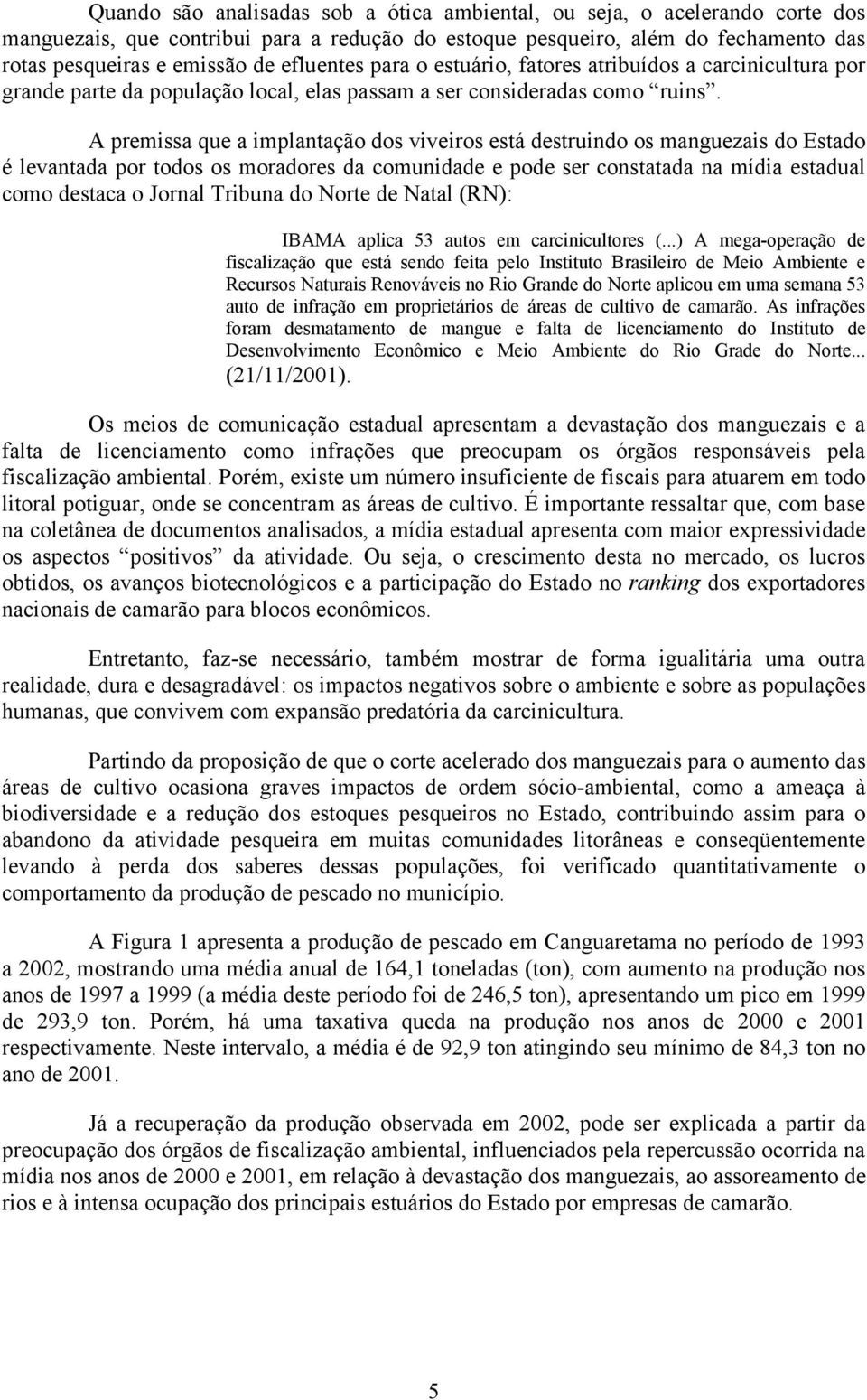 A premissa que a implantação dos viveiros está destruindo os manguezais do Estado é levantada por todos os moradores da comunidade e pode ser constatada na mídia estadual como destaca o Jornal