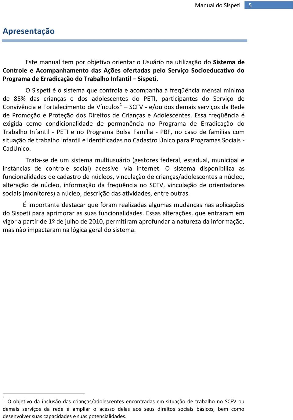 O Sispeti é o sistema que controla e acompanha a freqüência mensal mínima de 85% das crianças e dos adolescentes do PETI, participantes do Serviço de Convivência e Fortalecimento de Vínculos 1 SCFV -