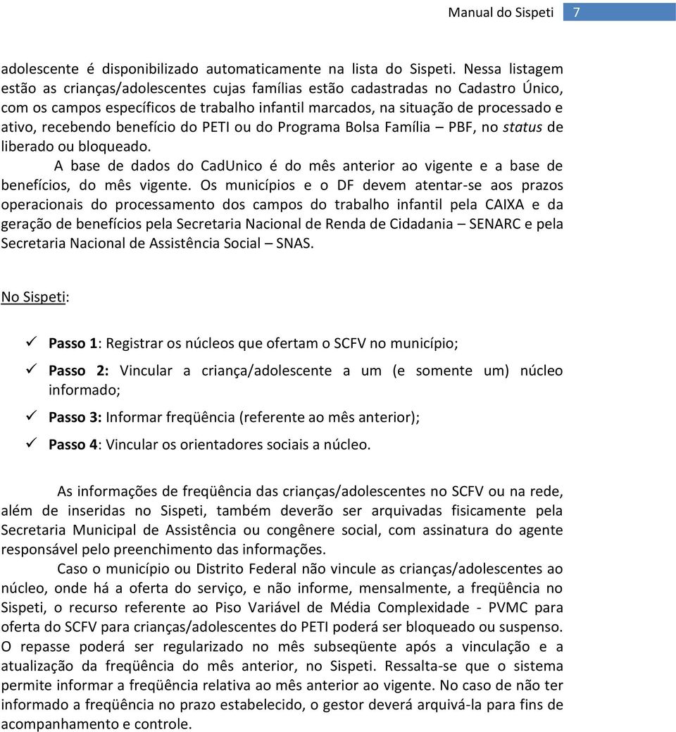 benefício do PETI ou do Programa Bolsa Família PBF, no status de liberado ou bloqueado. A base de dados do CadUnico é do mês anterior ao vigente e a base de benefícios, do mês vigente.