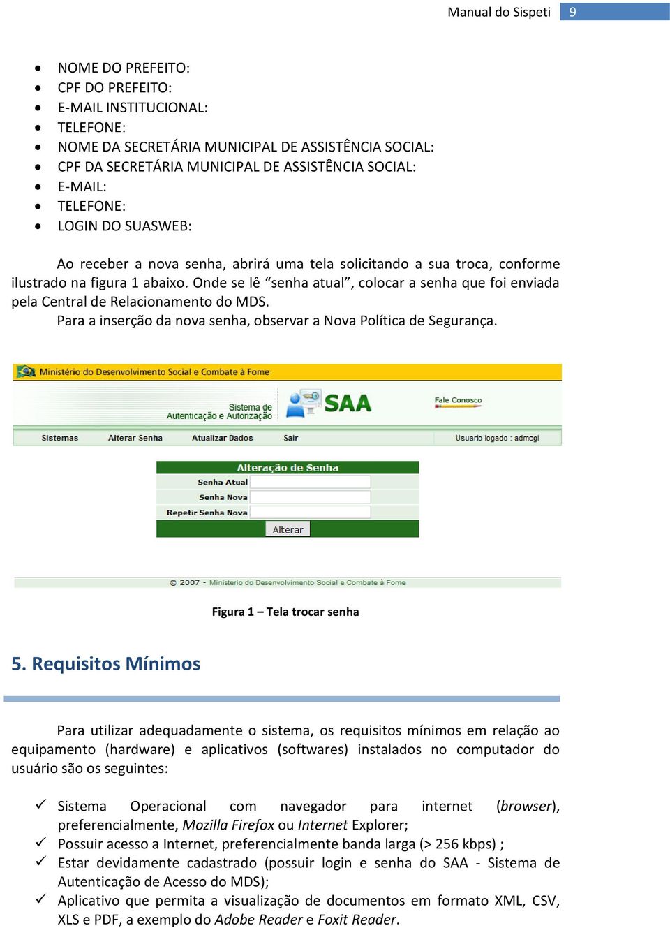 Onde se lê senha atual, colocar a senha que foi enviada pela Central de Relacionamento do MDS. Para a inserção da nova senha, observar a Nova Política de Segurança. Figura 1 Tela trocar senha 5.