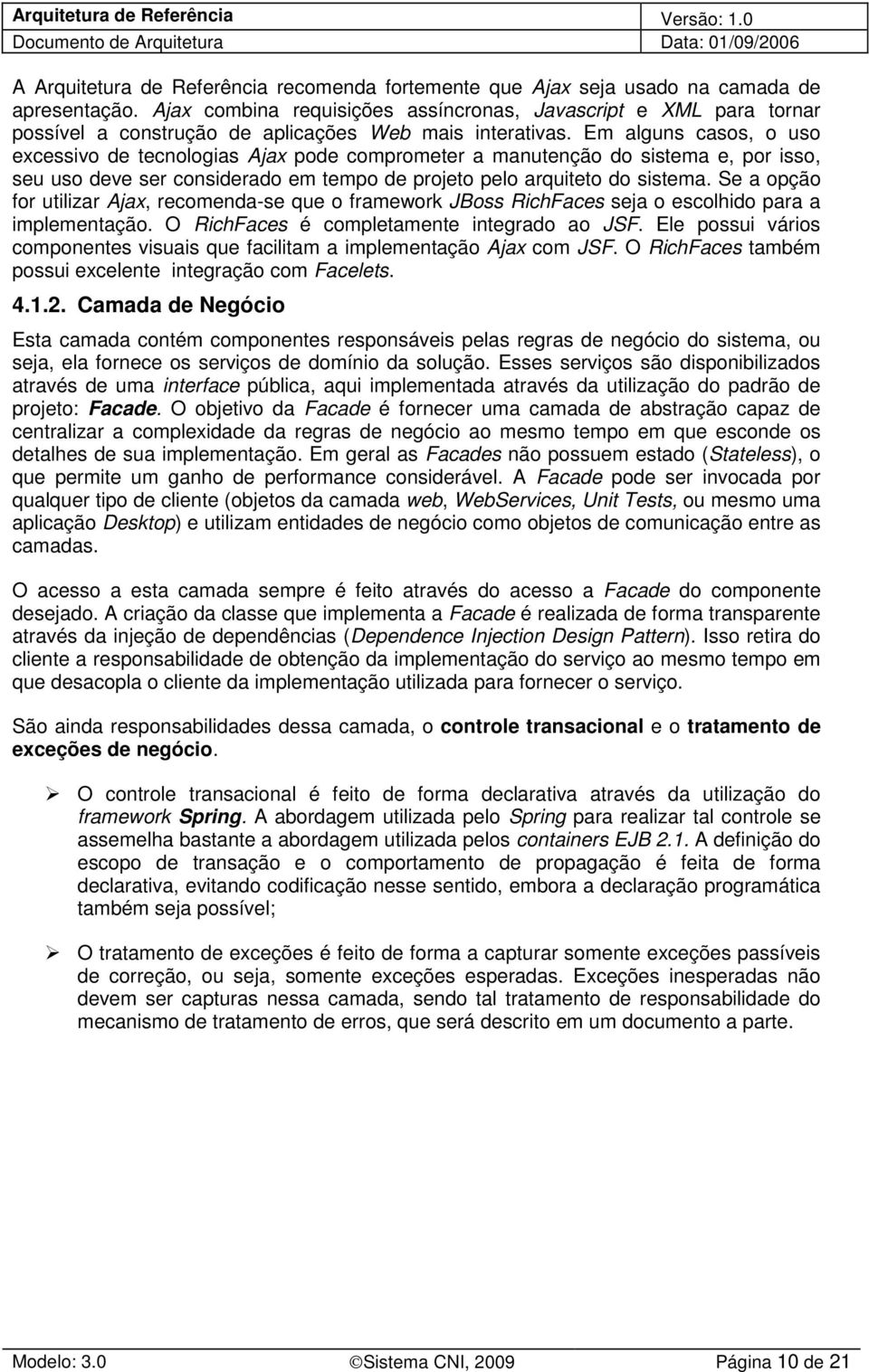 Em alguns casos, o uso excessivo de tecnologias Ajax pode comprometer a manutenção do sistema e, por isso, seu uso deve ser considerado em tempo de projeto pelo arquiteto do sistema.