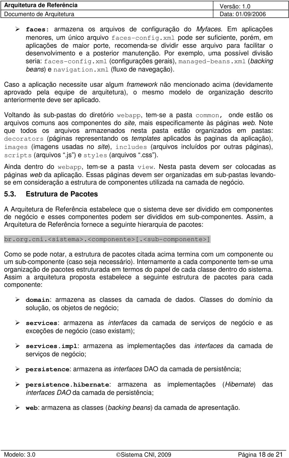 Por exemplo, uma possível divisão seria: faces-config.xml (configurações gerais), managed-beans.xml (backing beans) e navigation.xml (fluxo de navegação).