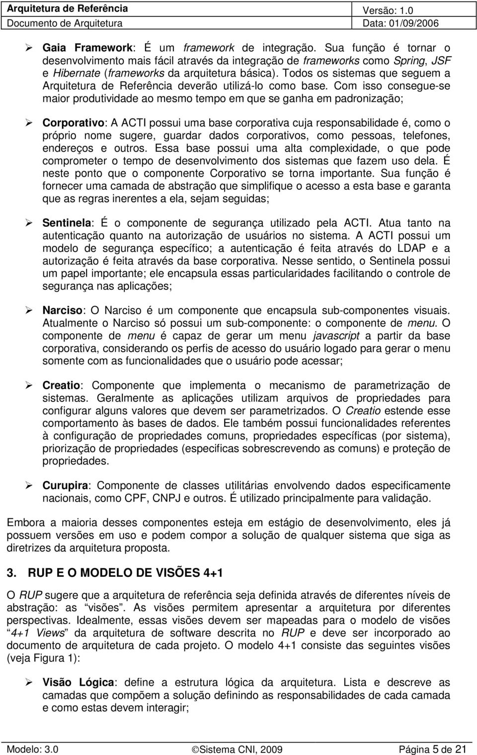 Com isso consegue-se maior produtividade ao mesmo tempo em que se ganha em padronização; Corporativo: A ACTI possui uma base corporativa cuja responsabilidade é, como o próprio nome sugere, guardar