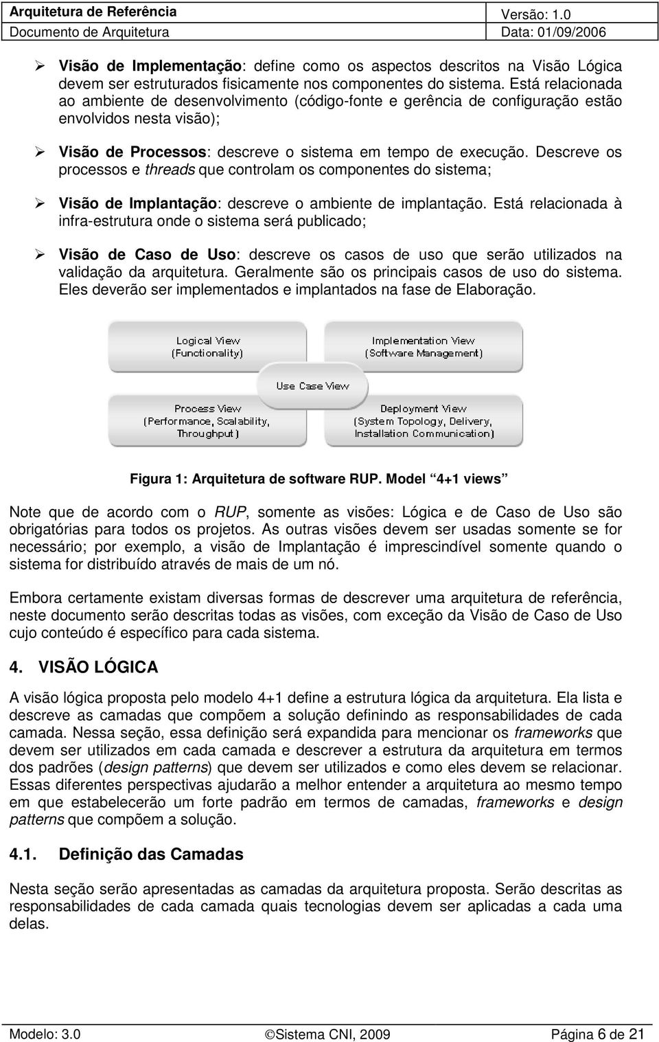 Descreve os processos e threads que controlam os componentes do sistema; Visão de Implantação: descreve o ambiente de implantação.