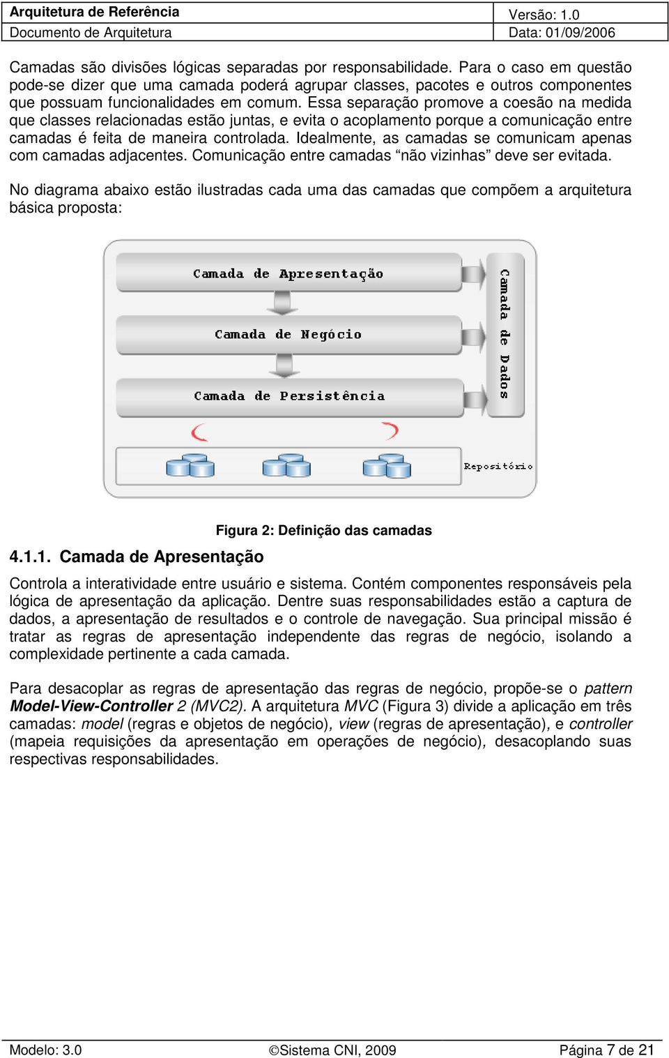 Essa separação promove a coesão na medida que classes relacionadas estão juntas, e evita o acoplamento porque a comunicação entre camadas é feita de maneira controlada.