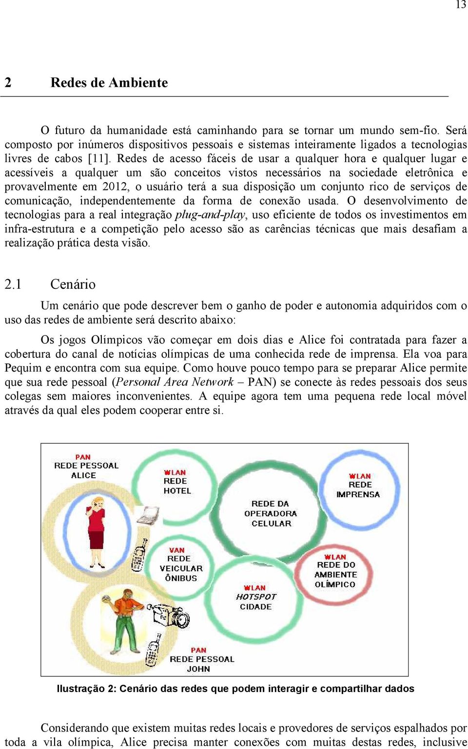 Redes de acesso fáceis de usar a qualquer hora e qualquer lugar e acessíveis a qualquer um são conceitos vistos necessários na sociedade eletrônica e provavelmente em 2012, o usuário terá a sua