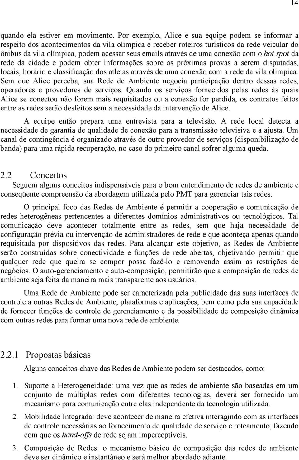 através de uma conexão com o hot spot da rede da cidade e podem obter informações sobre as próximas provas a serem disputadas, locais, horário e classificação dos atletas através de uma conexão com a