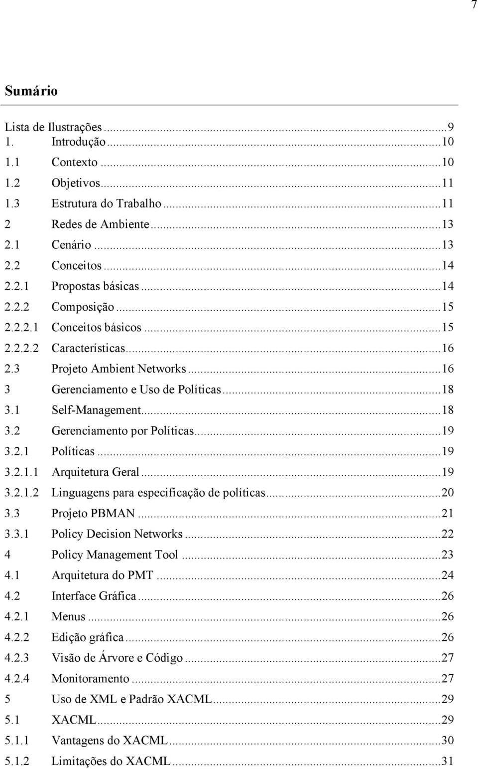 ..19 3.2.1 Políticas...19 3.2.1.1 Arquitetura Geral...19 3.2.1.2 Linguagens para especificação de políticas...20 3.3 Projeto PBMAN...21 3.3.1 Policy Decision Networks...22 4 Policy Management Tool.