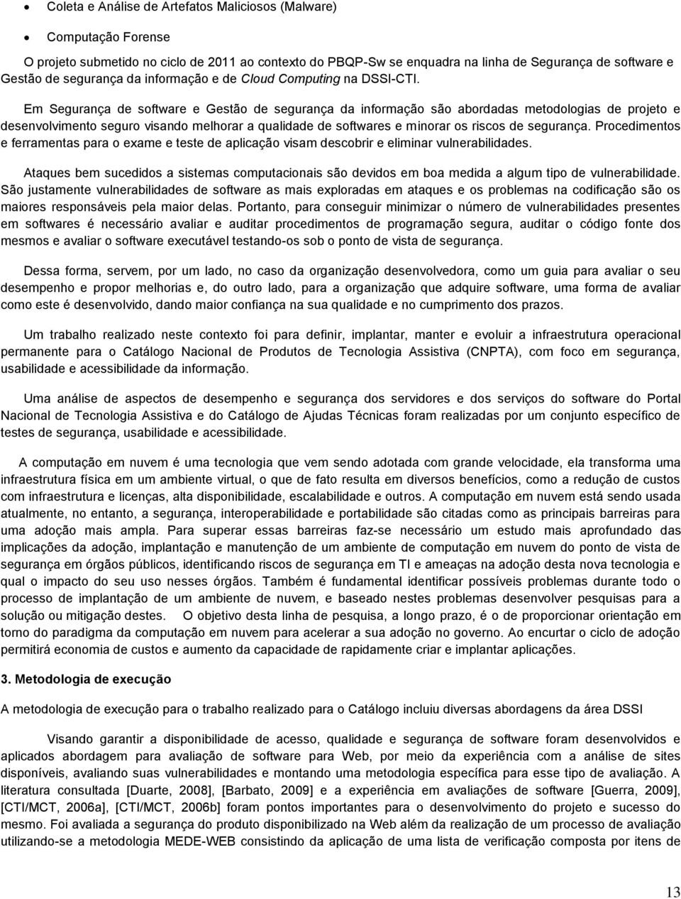 Em Segurança de software e Gestão de segurança da informação são abordadas metodologias de projeto e desenvolvimento seguro visando melhorar a qualidade de softwares e minorar os riscos de segurança.