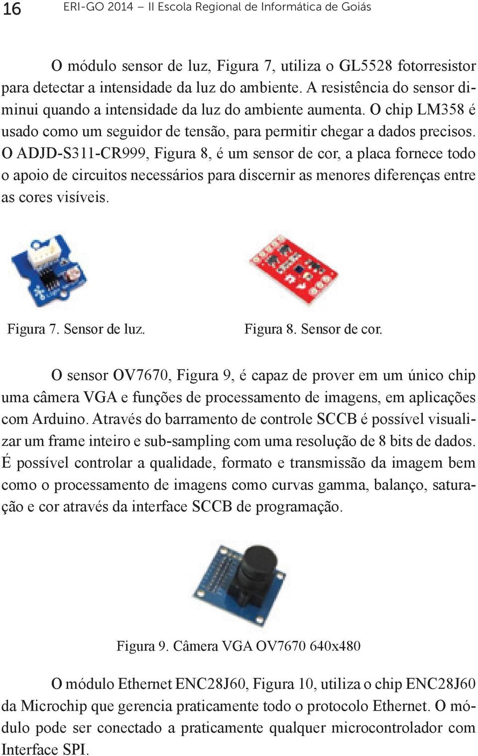 ADJD-S311-CR999, Figura 8, é um sensor de cor, a placa fornece todo o apoio de circuitos necessários para discernir as menores diferenças entre as cores visíveis. Figura 7. Sensor de luz. Figura 8. Sensor de cor.