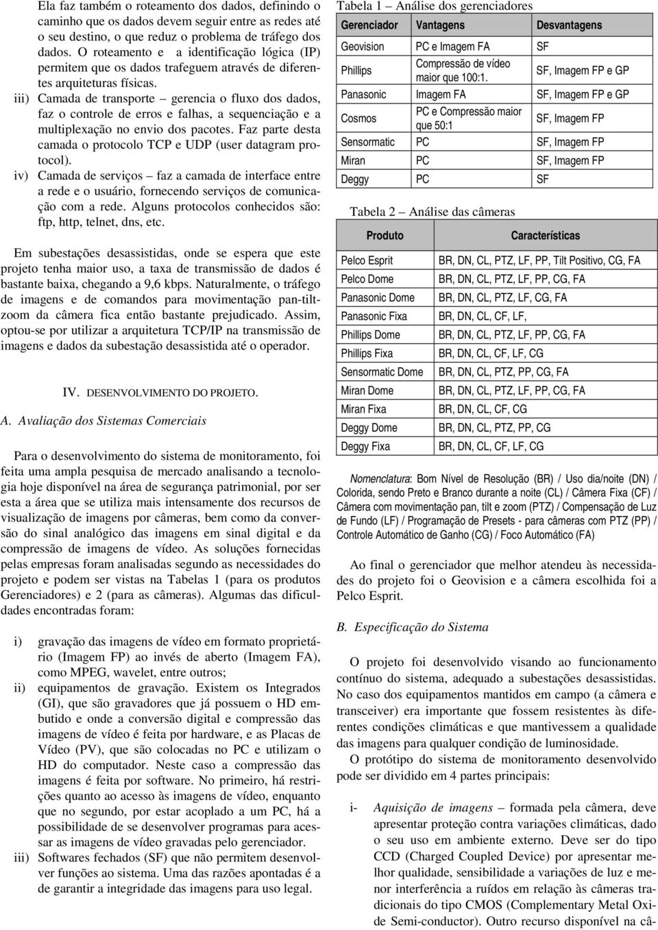 iii) Camada de transporte gerencia o fluxo dos dados, faz o controle de erros e falhas, a sequenciação e a multiplexação no envio dos pacotes.