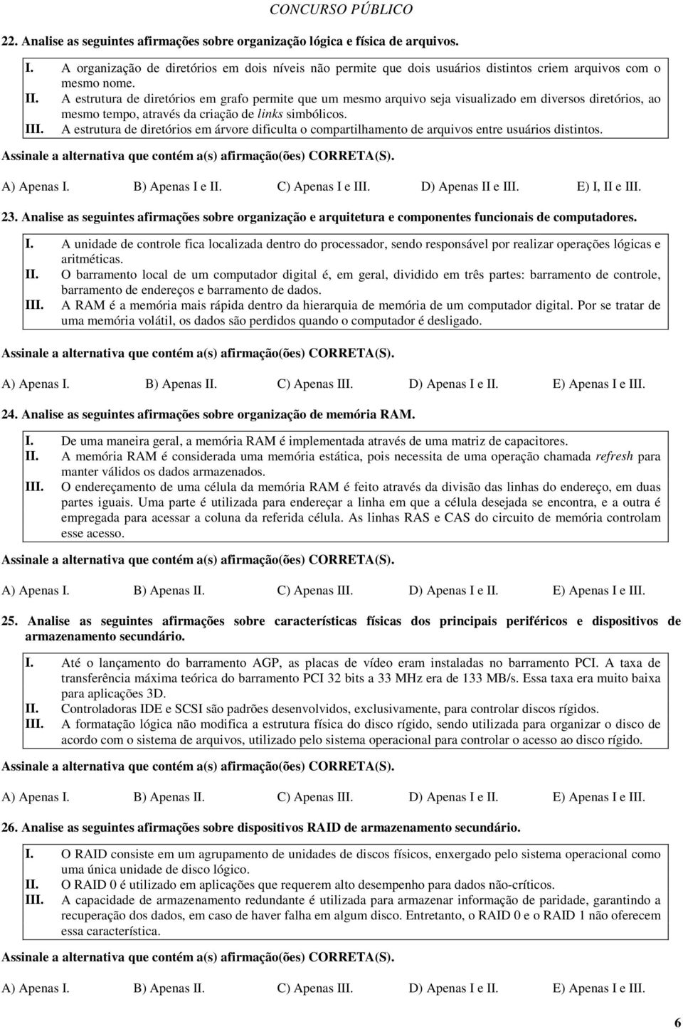 A estrutura de diretórios em grafo permite que um mesmo arquivo seja visualizado em diversos diretórios, ao mesmo tempo, através da criação de links simbólicos. III.