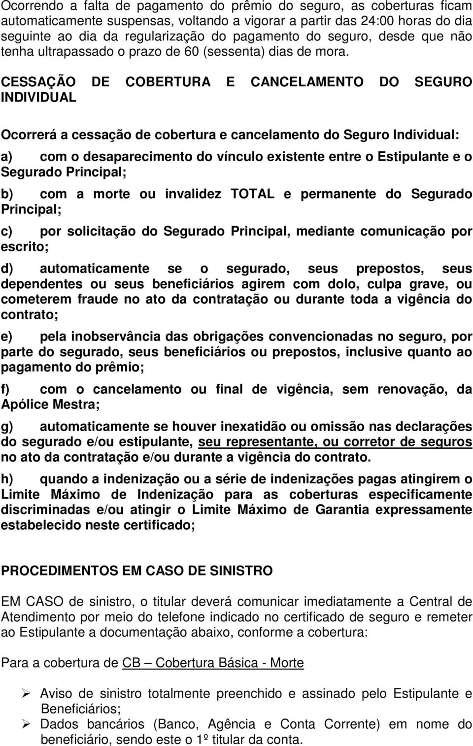 CESSAÇÃO DE COBERTURA E CANCELAMENTO DO SEGURO INDIVIDUAL Ocorrerá a cessação de cobertura e cancelamento do Seguro Individual: a) com o desaparecimento do vínculo existente entre o Estipulante e o